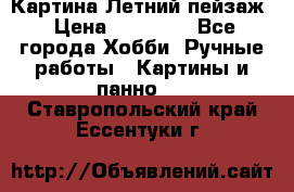 Картина Летний пейзаж › Цена ­ 25 420 - Все города Хобби. Ручные работы » Картины и панно   . Ставропольский край,Ессентуки г.